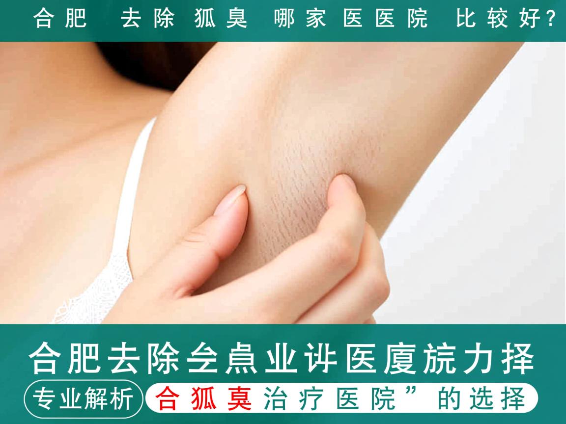 合肥去除狐臭哪家医院比较好？专业解析合肥狐臭治疗医院的选择