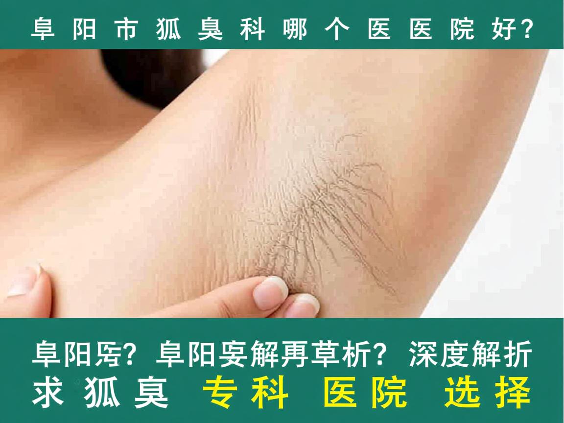 阜阳市狐臭科哪个医院好？深度解析阜阳狐臭专科医院选择