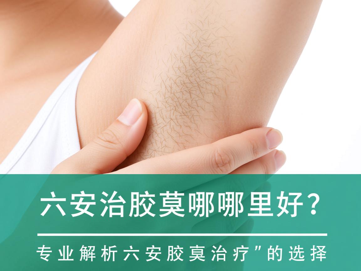 六安治疗腋臭哪里好？专业解析六安腋臭治疗的选择