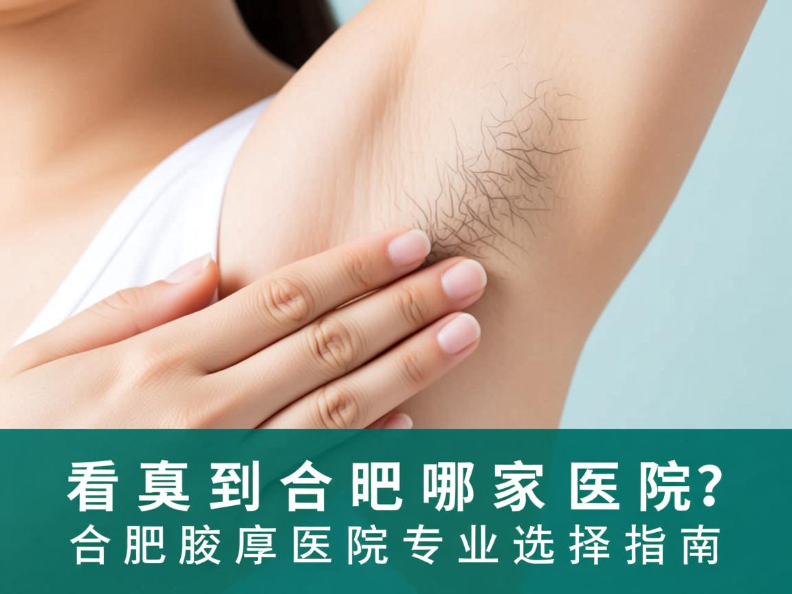 看腋臭到合肥哪家医院？合肥腋臭医院专业选择指南