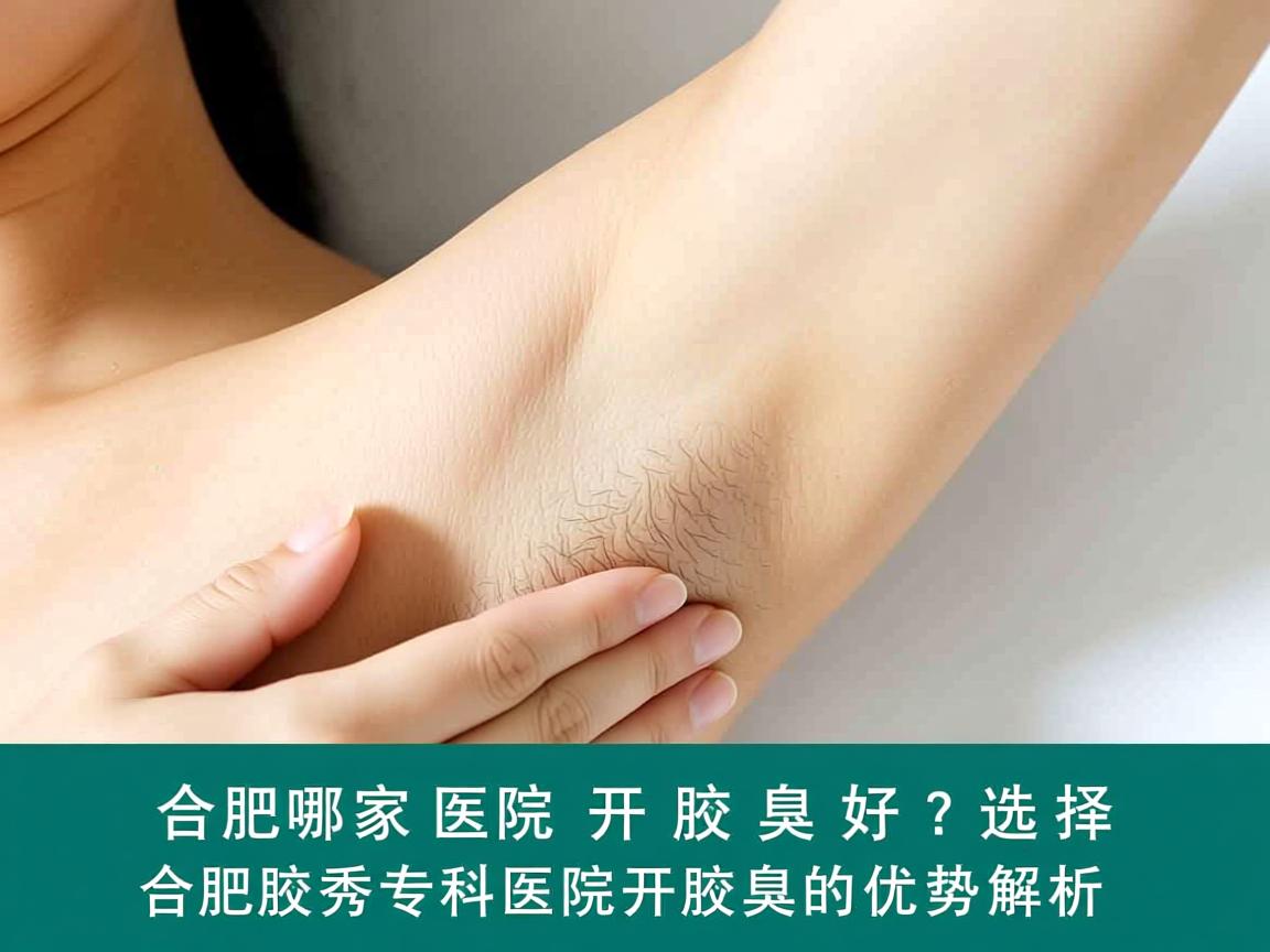 合肥哪家医院开腋臭好?选择合肥腋秀专科医院开腋臭的优势解析 合肥哪家医院开腋臭好?选择合肥腋秀专科医院开腋臭的优势解析