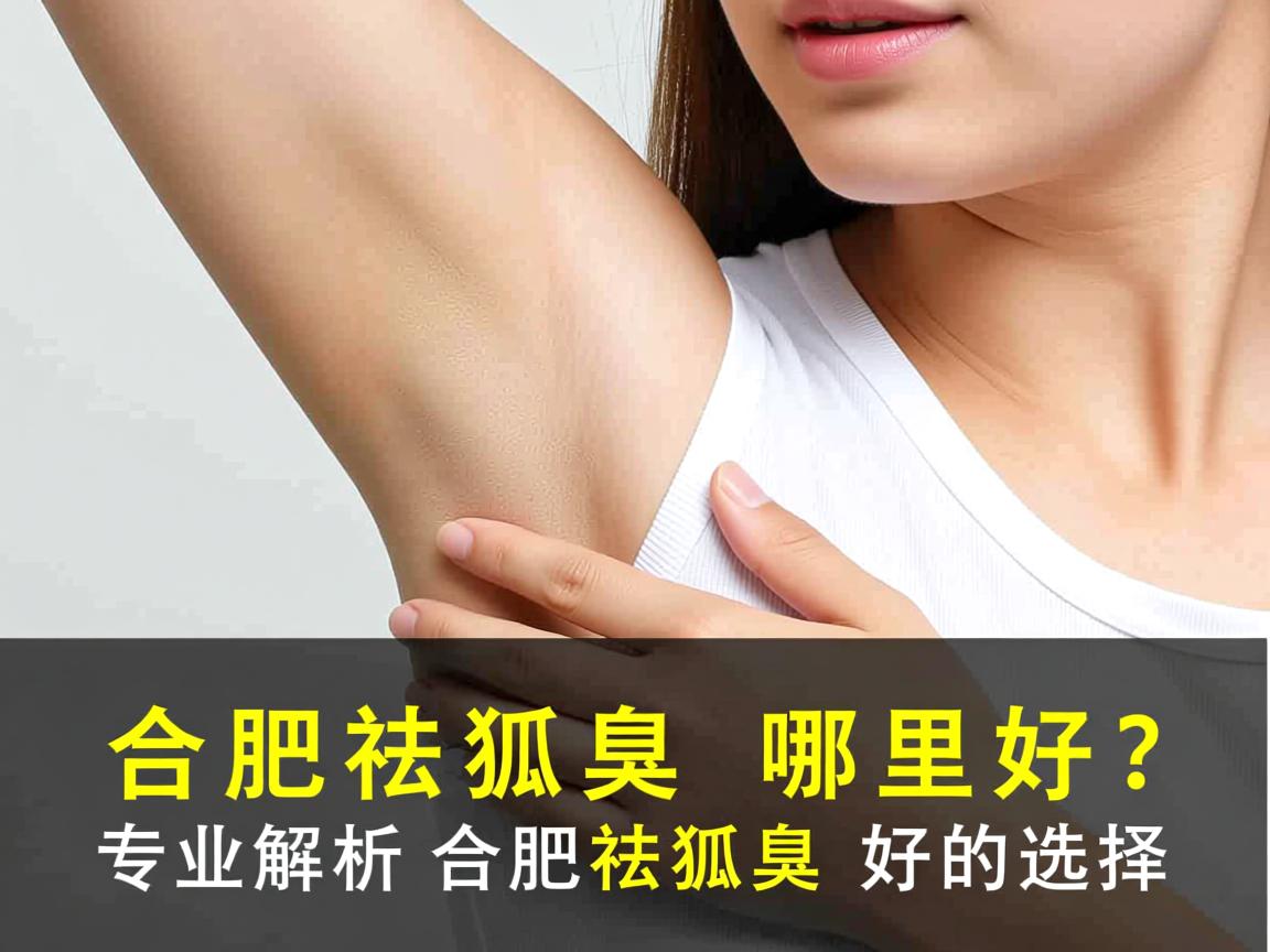 合肥祛狐臭哪里好？专业解析合肥祛狐臭好的选择
