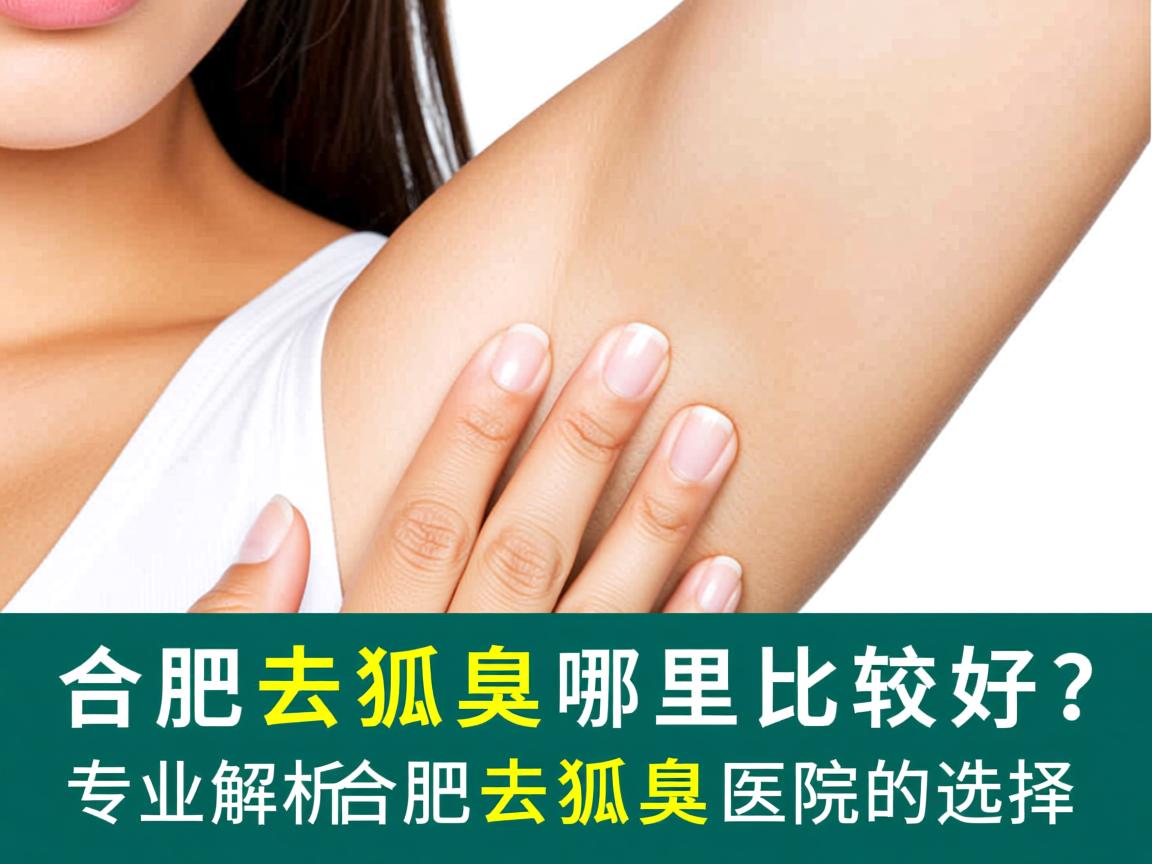 合肥去狐臭哪里比较好?专业解析合肥去狐臭医院的选择 合肥去狐臭哪里比较好?专业解析合肥去狐臭医院的选择