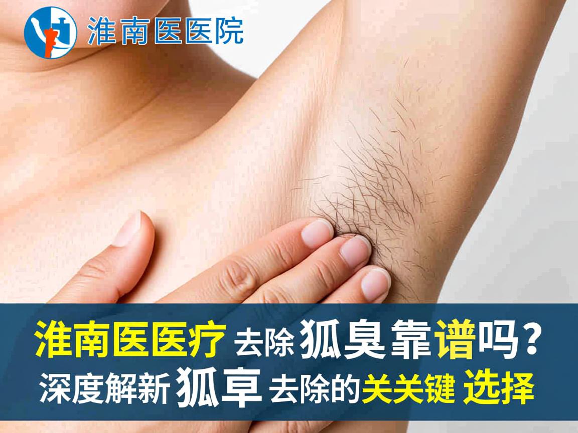 淮南医院去除狐臭靠谱吗?深度解析狐臭去除的关键选择 淮南医院去除狐臭靠谱吗?深度解析狐臭去除的关键选择