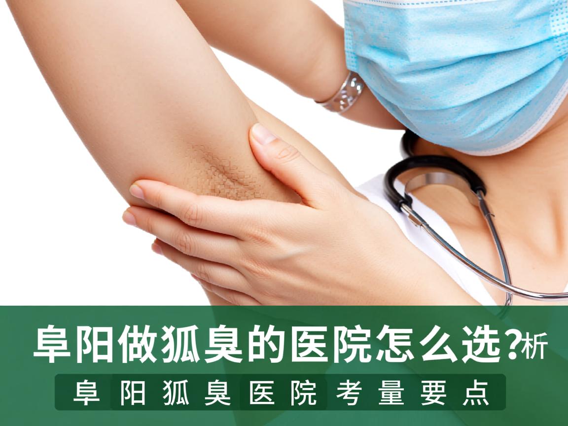 阜阳做狐臭的医院怎么选？专业解析阜阳狐臭医院的考量要点