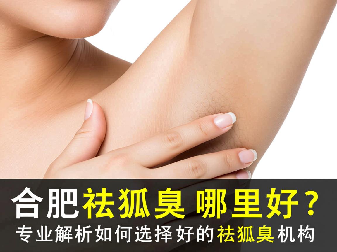 合肥祛狐臭哪里好？专业解析如何选择好的祛狐臭机构