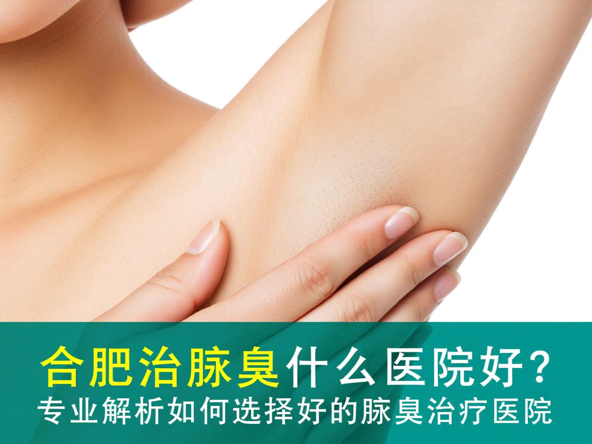 合肥治腋臭什么医院好？专业解析如何选择好的腋臭治疗医院
