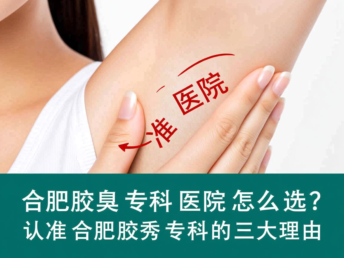 合肥腋臭专科医院怎么选？认准合肥腋秀专科的三大理由