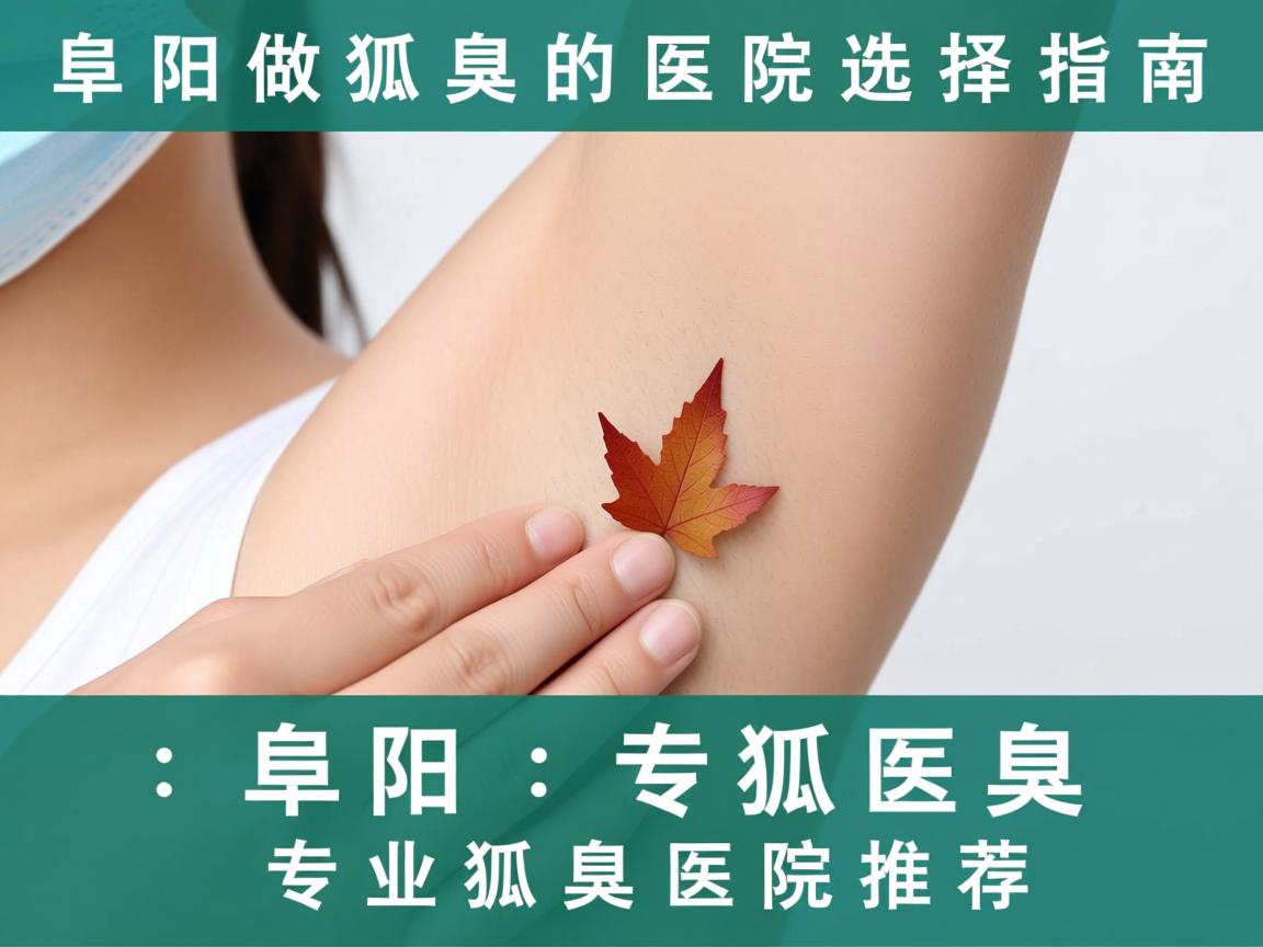阜阳做狐臭的医院选择指南，阜阳专业狐臭医院推荐