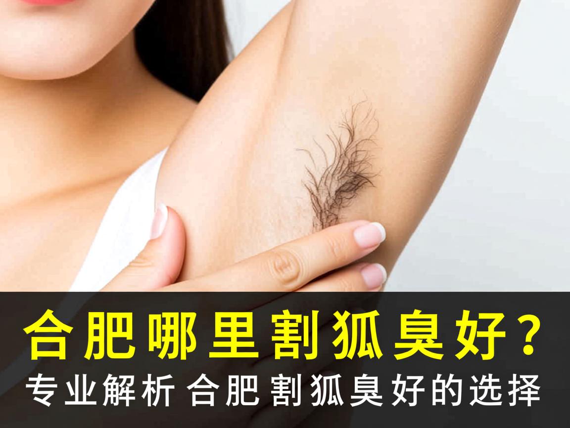 合肥哪里割狐臭好？专业解析合肥割狐臭好的选择