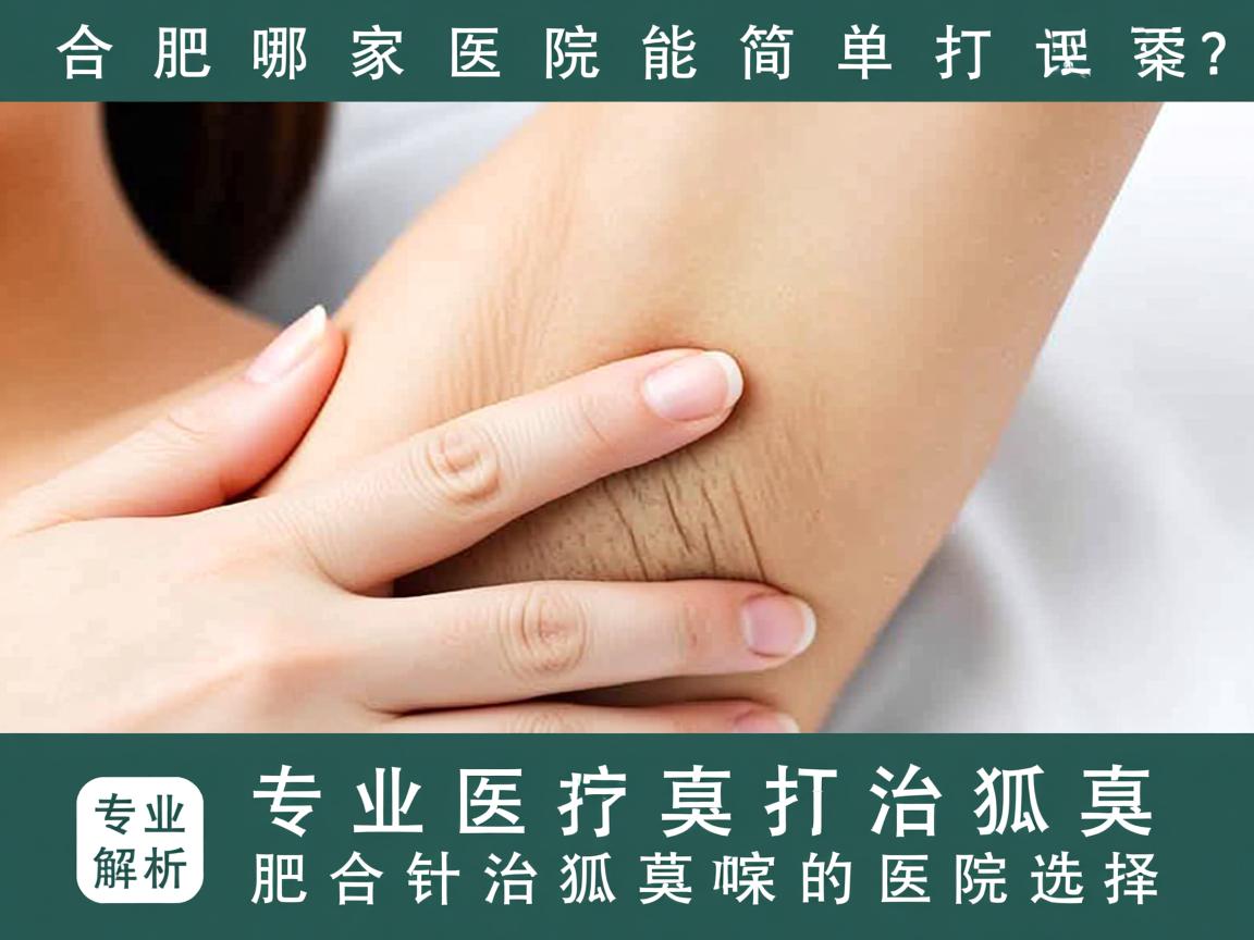 合肥哪家医院能简单打针治狐臭？专业解析合肥打针治狐臭的医院选择