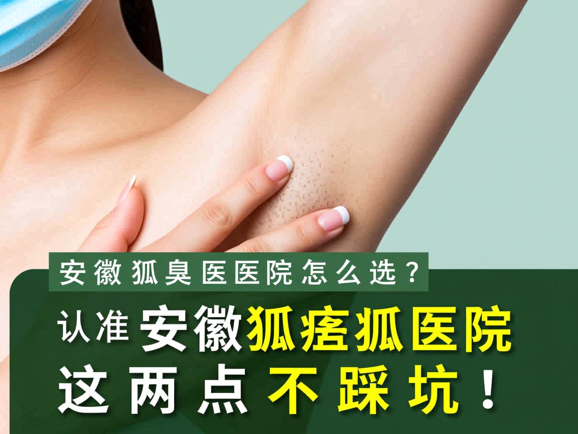 安徽狐臭医院怎么选？认准安徽狐臭医院这两点不踩坑！