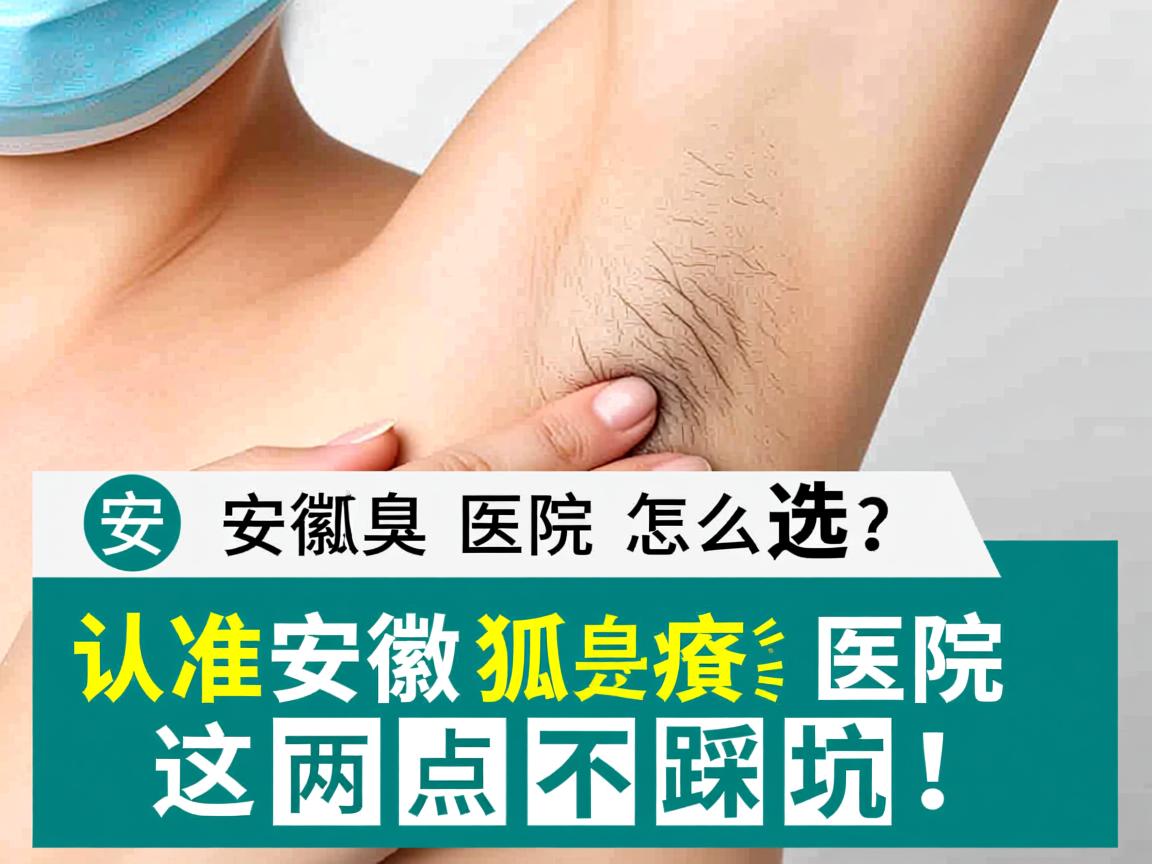 安徽狐臭医院怎么选？认准安徽狐臭医院这两点不踩坑！