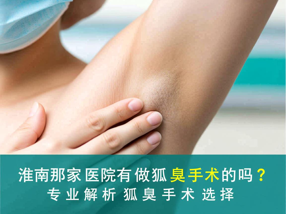 淮南那家医院有做狐臭手术的吗？专业解析狐臭手术选择