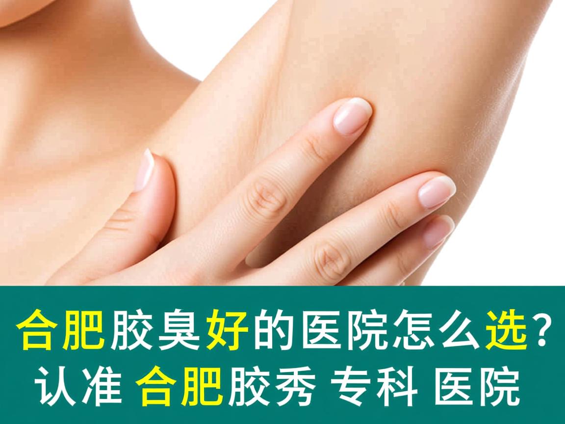 合肥去腋臭好的医院怎么选？认准合肥腋秀专科医院