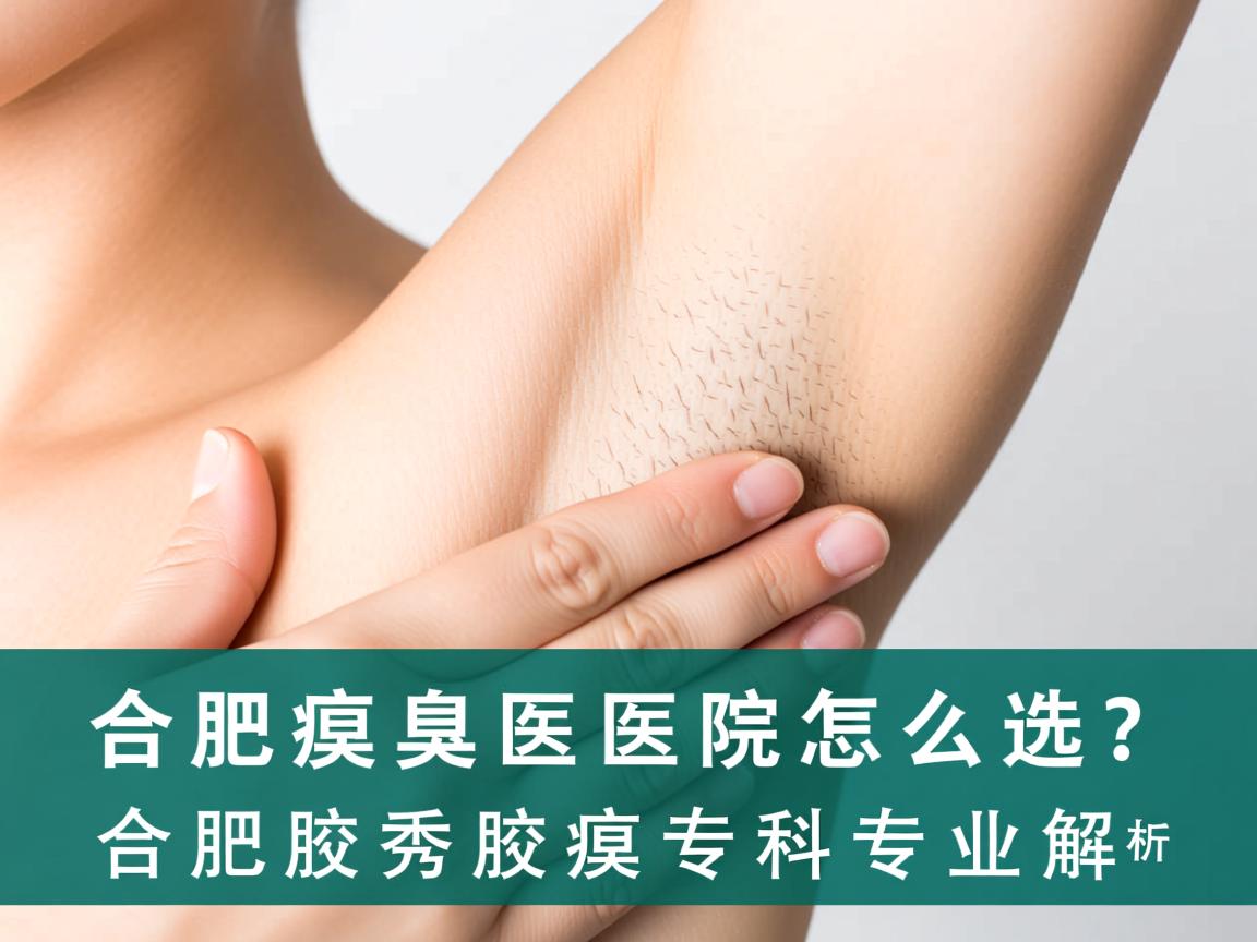 合肥腋臭医院怎么选？合肥腋秀腋臭专科专业解析