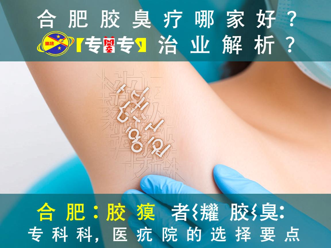 合肥腋臭治疗哪家好？专业解析合肥腋臭专科医院的选择要点