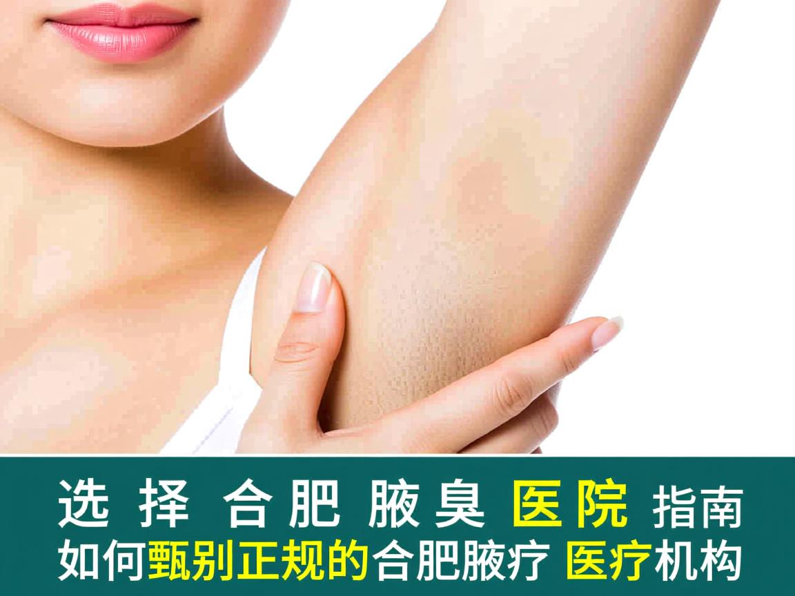选择合肥腋臭医院指南，如何甄别正规的合肥腋臭医疗机构