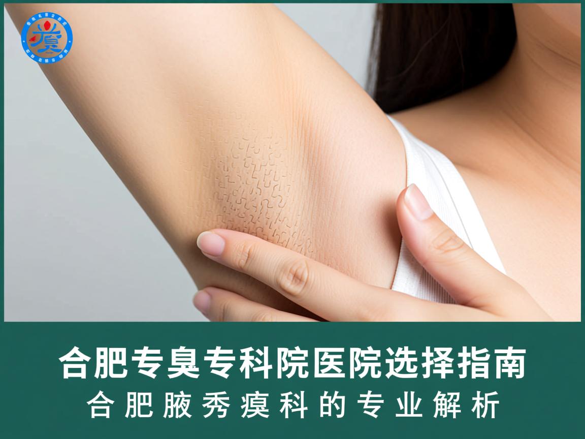 合肥腋臭专科医院选择指南，合肥腋秀腋臭专科的专业解析
