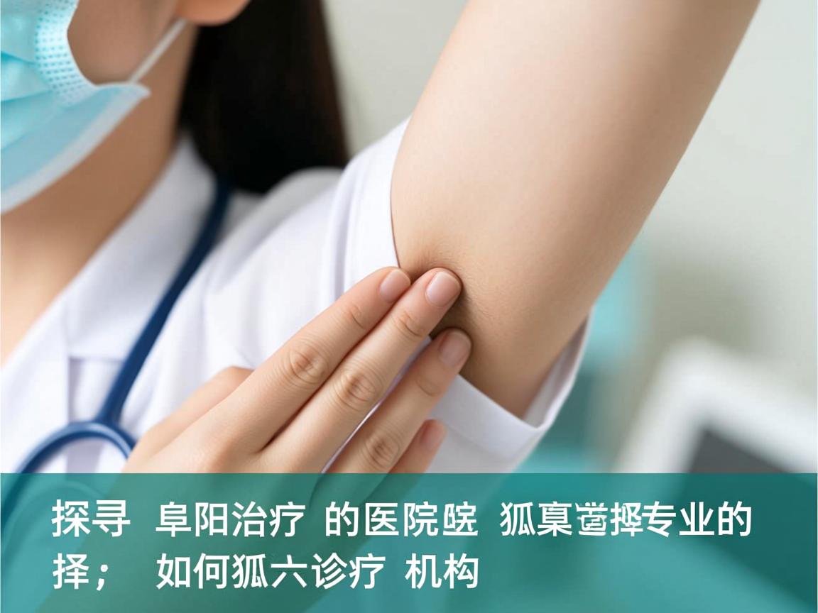 探寻阜阳治疗狐臭的医院，如何选择专业的狐臭诊疗机构