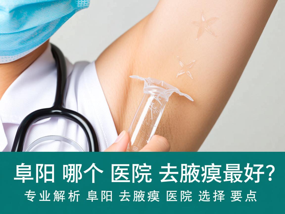 阜阳哪个医院去腋臭最好？专业解析阜阳去腋臭医院的选择要点