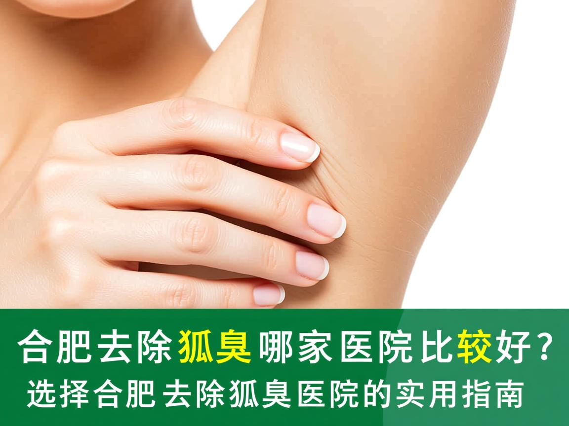 合肥去除狐臭哪家医院比较好？选择合肥去除狐臭医院的实用指南