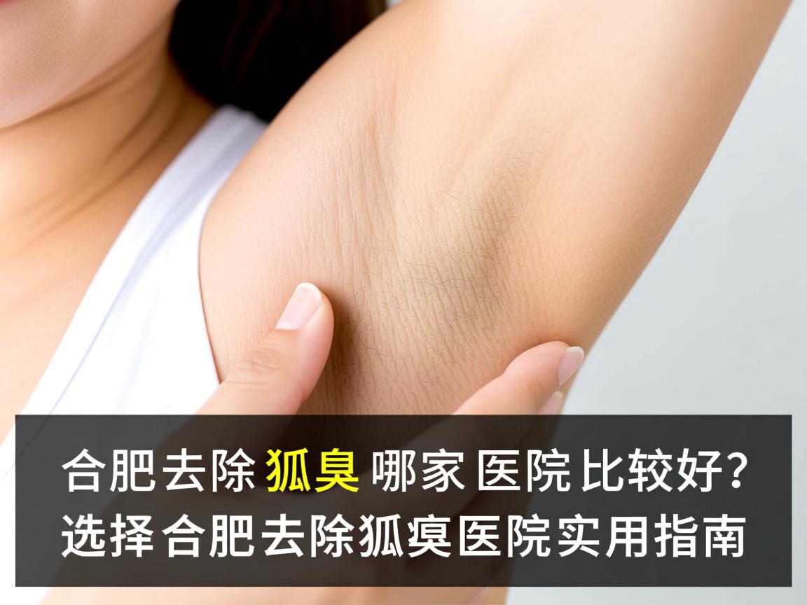合肥去除狐臭哪家医院比较好？选择合肥去除狐臭医院的实用指南