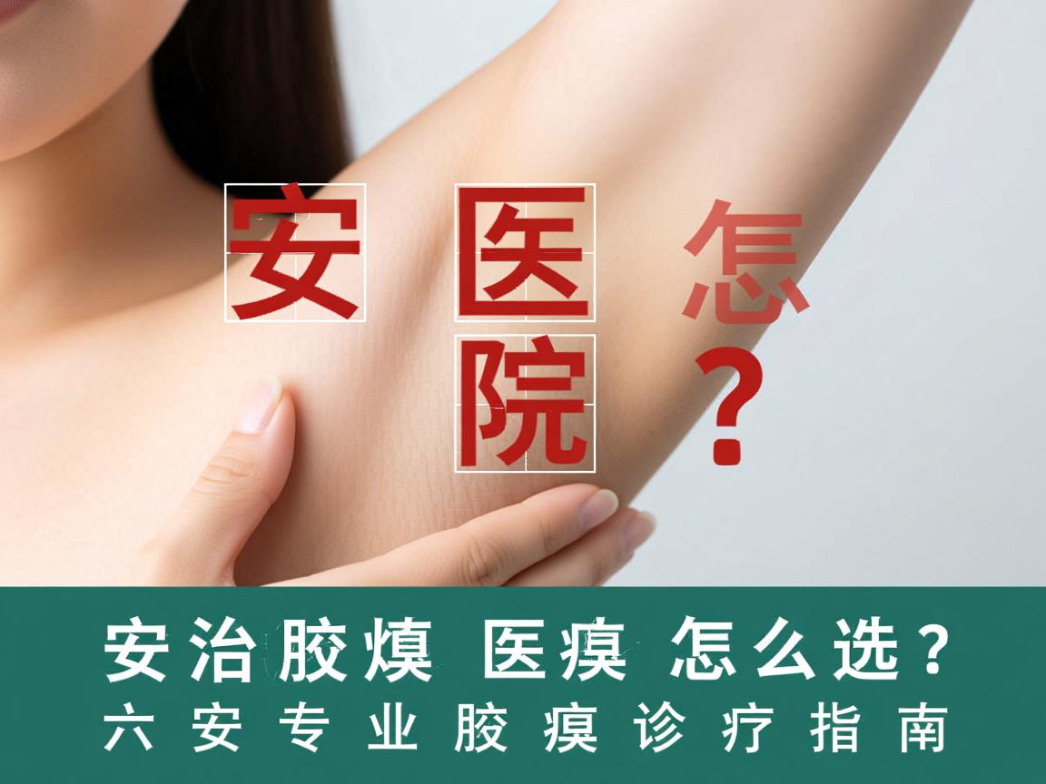 六安治腋臭医院怎么选？六安专业腋臭诊疗指南