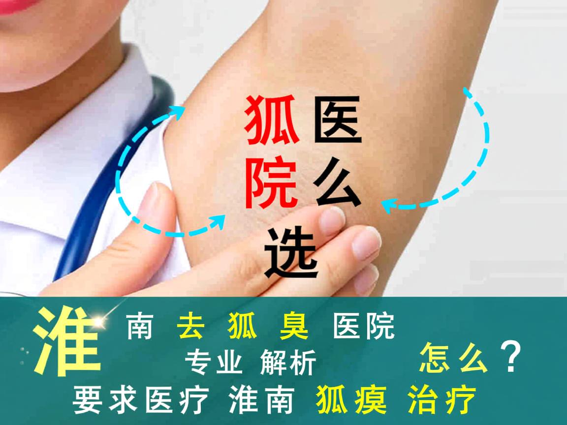 淮南去狐臭医院怎么选？专业解析淮南狐臭治疗