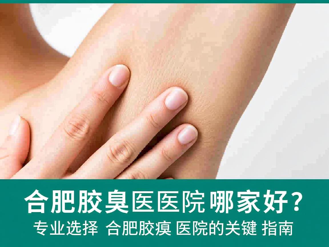 合肥腋臭医院哪家好？专业选择合肥腋臭医院的关键指南