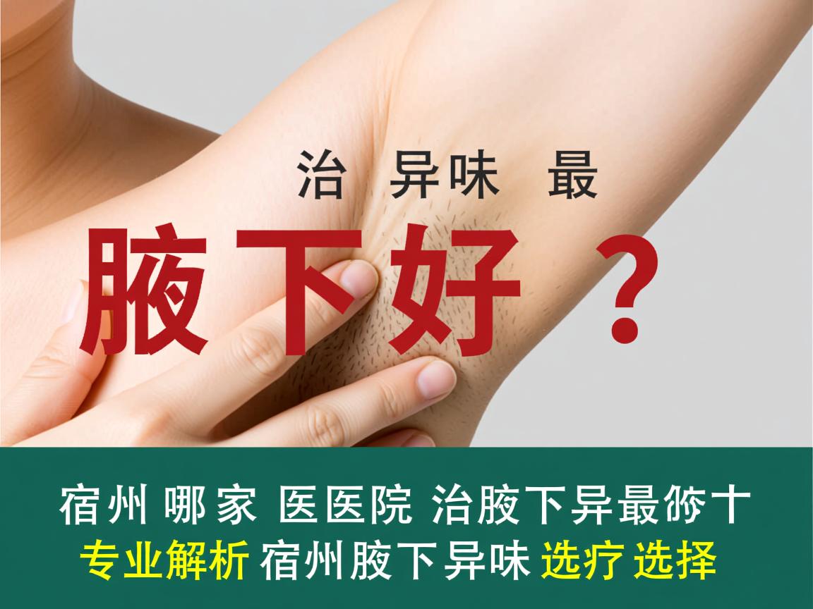 宿州哪家医院治腋下异味最好？专业解析宿州腋下异味治疗选择