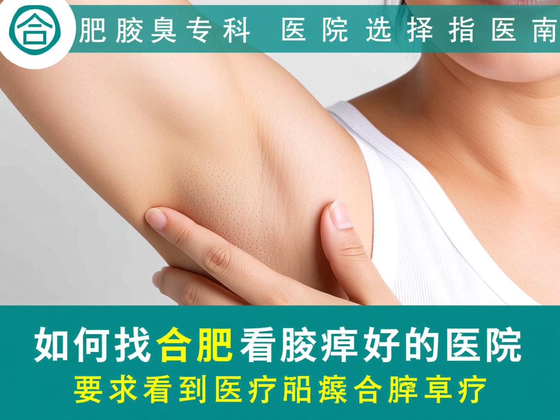 合肥腋臭专科医院选择指南，如何找到合肥看腋臭好的医院