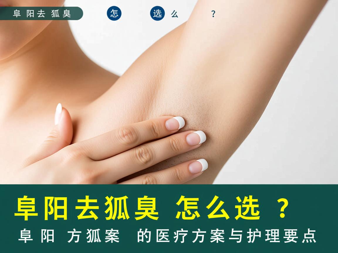 阜阳去狐臭怎么选?专业解析阜阳去狐臭的医疗方案与护理要点 阜阳去狐臭怎么选?专业解析阜阳去狐臭的医疗方案与护理要点