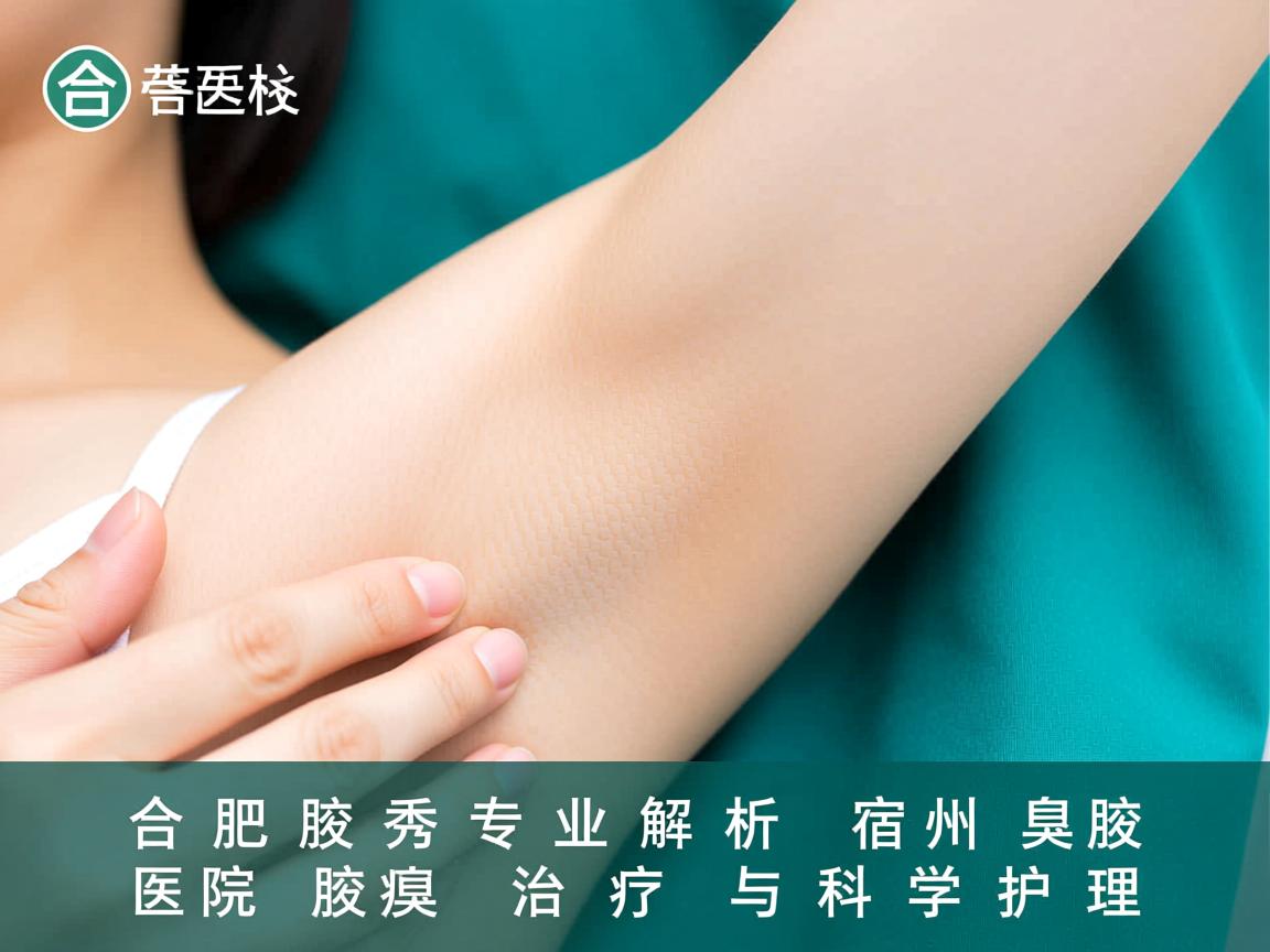 合肥腋秀专业解析,宿州腋臭医院的腋臭治疗与科学护理 合肥腋秀专业解析,宿州腋臭医院的腋臭治疗与科学护理