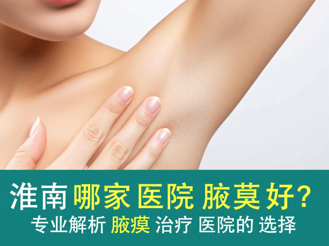 淮南哪家医院治腋臭好?专业解析腋臭治疗医院的选择 淮南哪家医院治腋臭好?专业解析腋臭治疗医院的选择