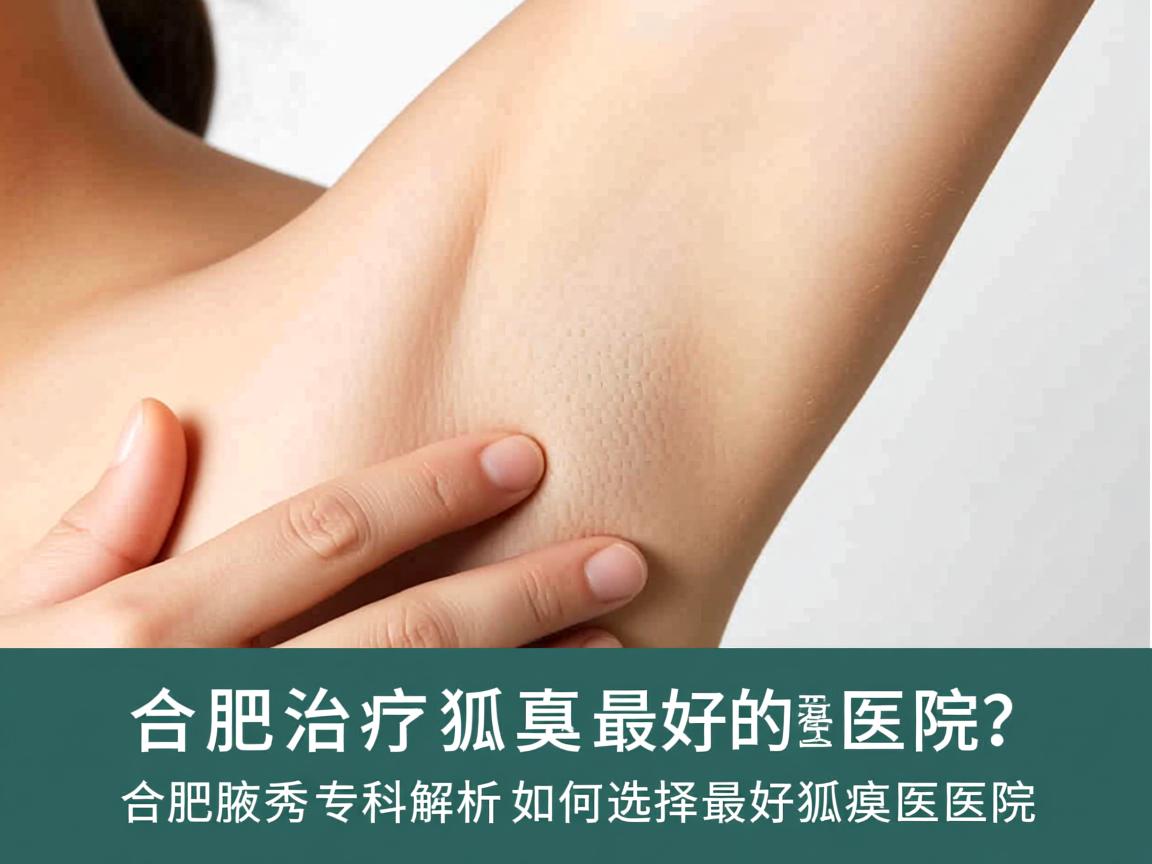 合肥治疗狐臭最好的医院?合肥腋秀专科解析如何选择最好狐臭医院 合肥治疗狐臭最好的医院?合肥腋秀专科解析如何选择最好狐臭医院