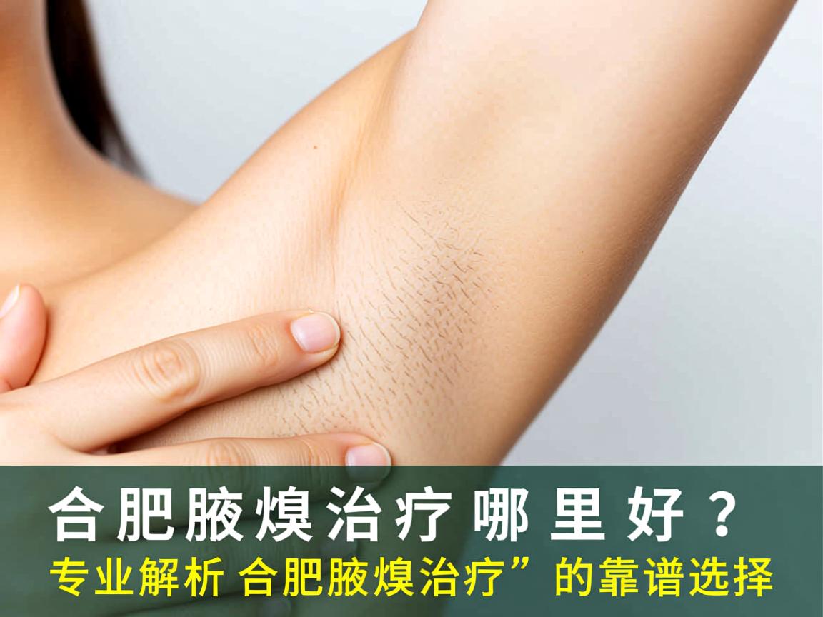 合肥腋臭治疗哪里好?专业解析合肥腋臭治疗的靠谱选择 合肥腋臭治疗哪里好?专业解析合肥腋臭治疗的靠谱选择