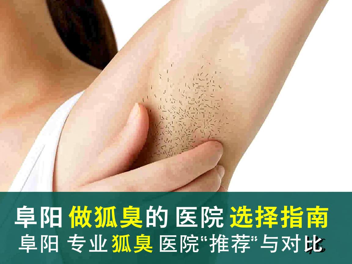 阜阳做狐臭的医院选择指南,阜阳专业狐臭医院推荐与对比 阜阳做狐臭的医院选择指南,阜阳专业狐臭医院推荐与对比