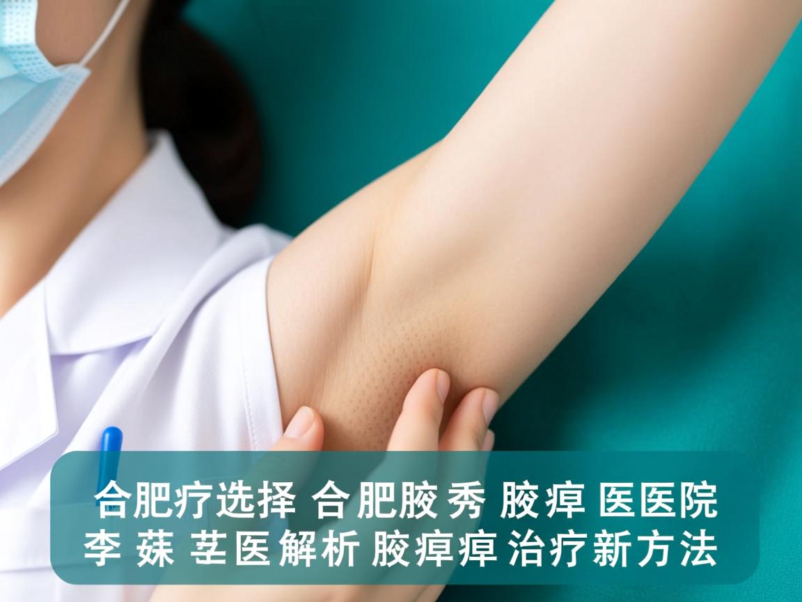 腋臭治疗选择,合肥腋秀腋臭医院李茹医生解析腋臭治疗新方法 腋臭治疗选择,合肥腋秀腋臭医院李茹医生解析腋臭治疗新方法
