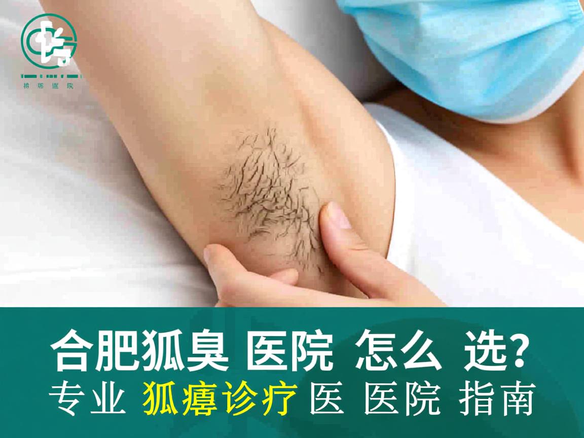 合肥狐臭医院怎么选?专业狐臭诊疗医院指南 合肥狐臭医院怎么选?专业狐臭诊疗医院指南