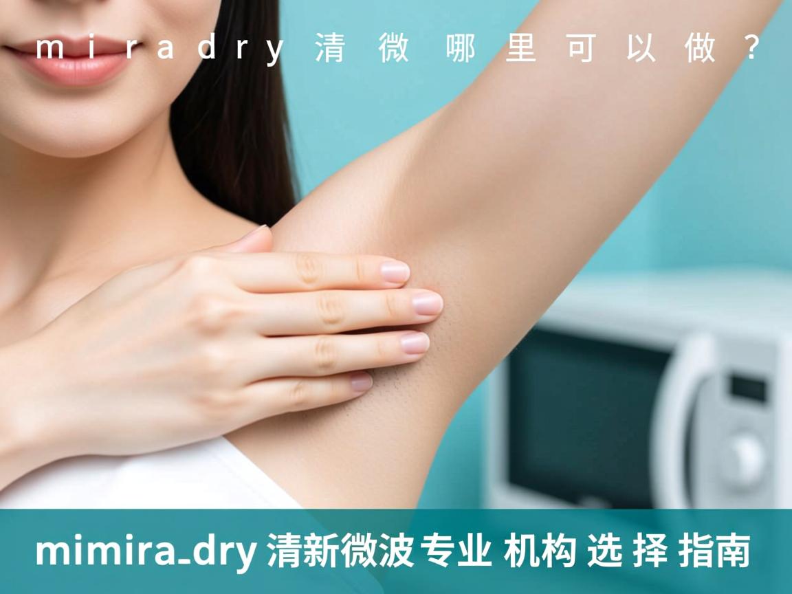 miradry清新微波哪里可以做?miradry清新微波专业机构选择指南 miradry清新微波哪里可以做?miradry清新微波专业机构选择指南