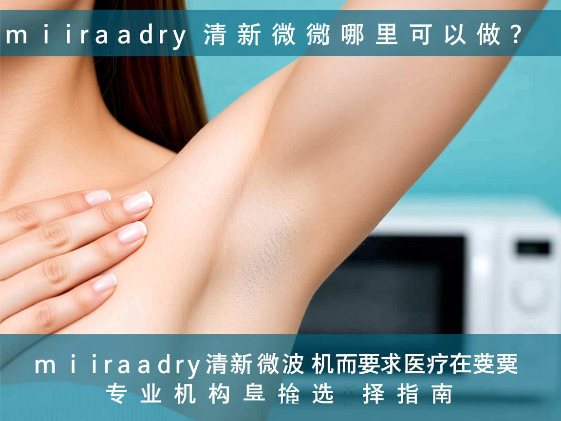 miradry清新微波哪里可以做?miradry清新微波专业机构选择指南 miradry清新微波哪里可以做?miradry清新微波专业机构选择指南