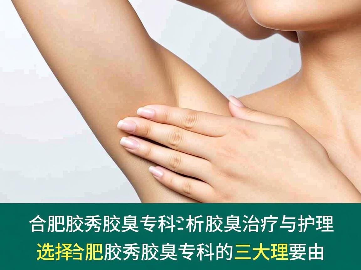 合肥腋秀腋臭专科,专业解析腋臭治疗与护理,选择合肥腋秀腋臭专科的三大理由 合肥腋秀腋臭专科,专业解析腋臭治疗与护理,选择合肥腋秀腋臭专科的三大理由
