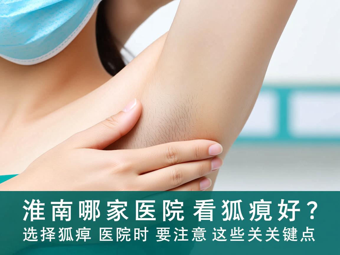 淮南哪家医院看狐臭好？选择狐臭医院时要注意这些关键点