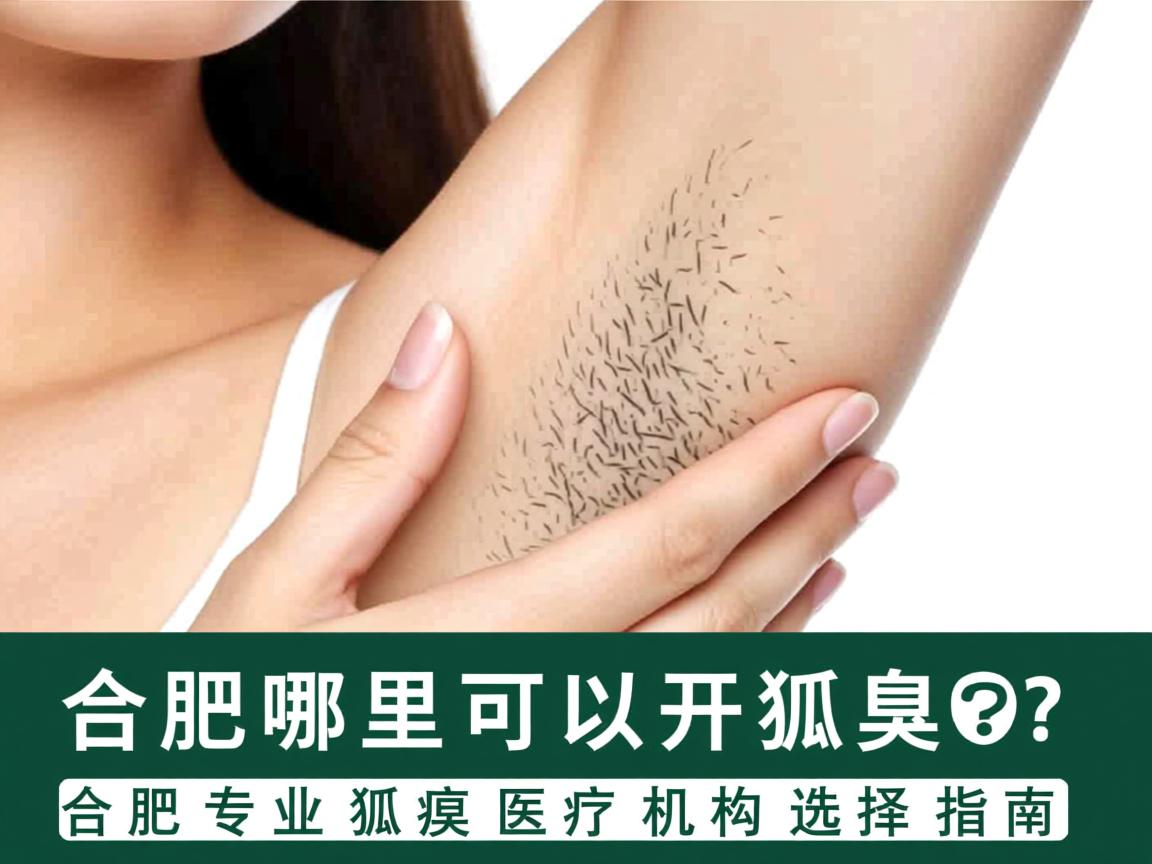 合肥哪里可以开狐臭？合肥专业狐臭医疗机构选择指南