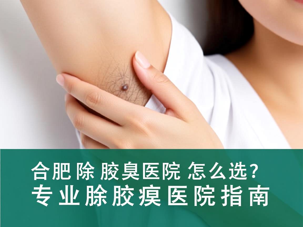 合肥除腋臭医院怎么选？专业除腋臭医院指南