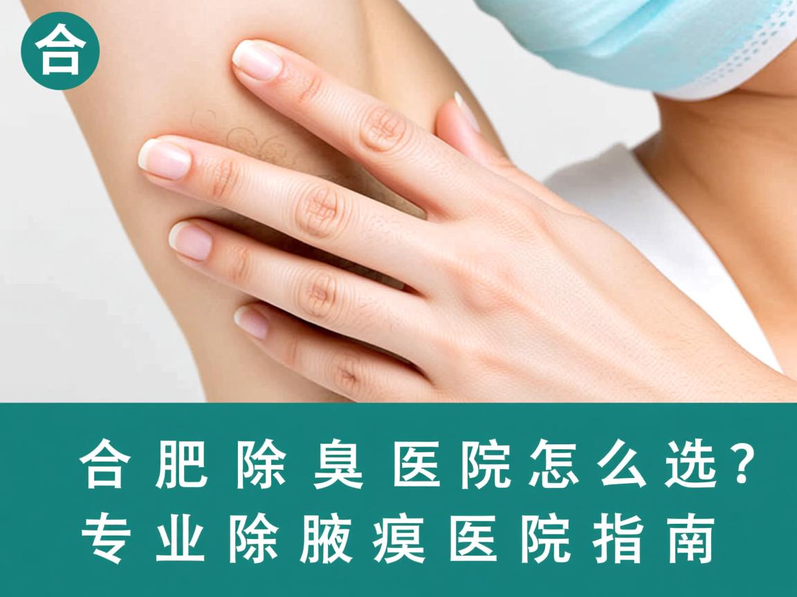 合肥除腋臭医院怎么选？专业除腋臭医院指南