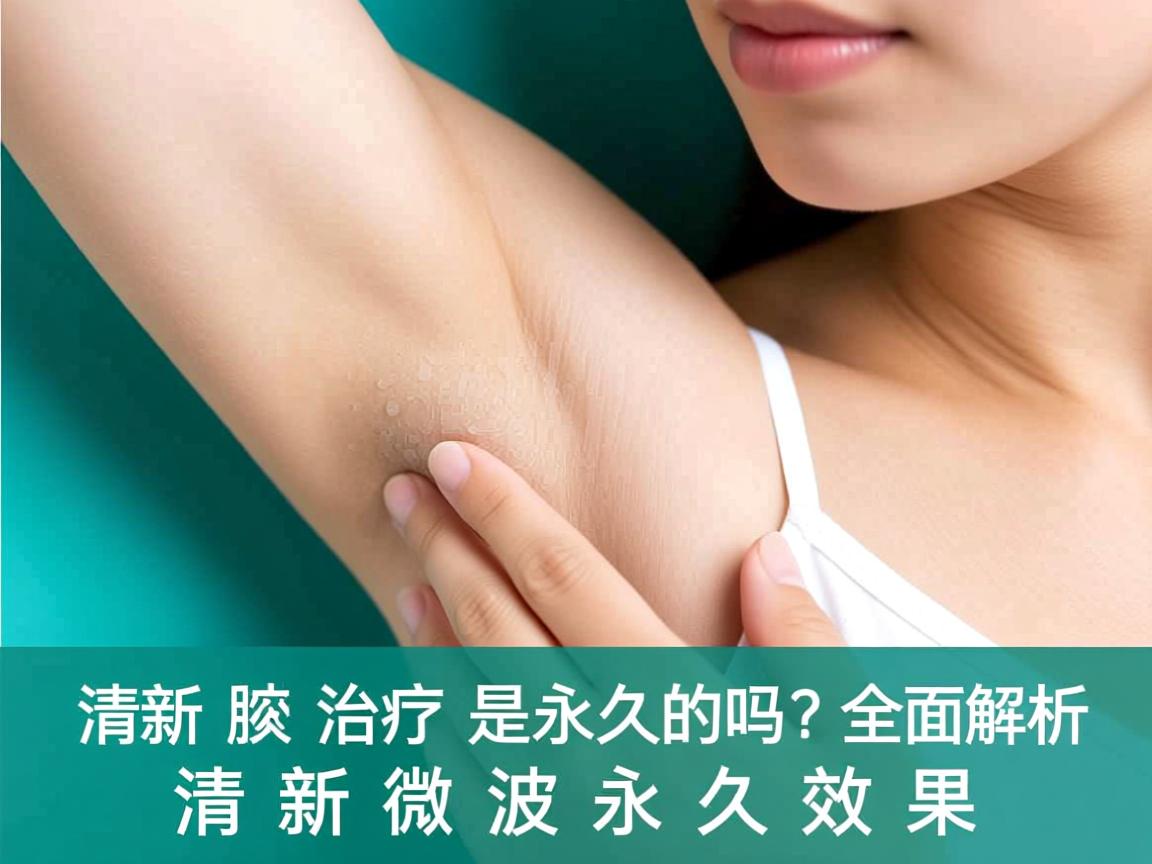 清新微波治疗腋臭是永久的吗？全面解析清新微波永久效果