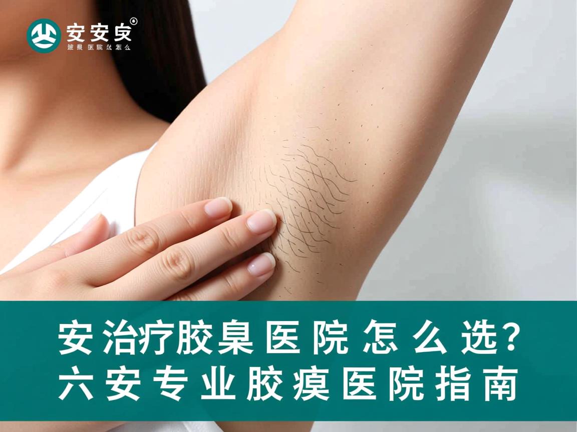 六安治疗腋臭医院怎么选？六安专业腋臭医院指南