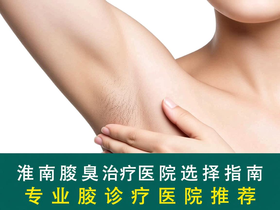淮南腋臭治疗医院选择指南,专业腋臭诊疗医院推荐 淮南腋臭治疗医院选择指南,专业腋臭诊疗医院推荐